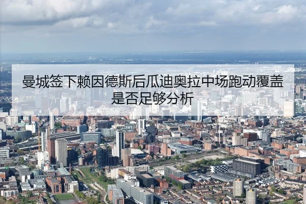 曼城签下赖因德斯后瓜迪奥拉中场跑动覆盖是否足够分析