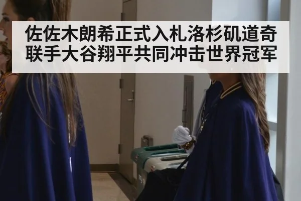 佐佐木朗希正式入札洛杉矶道奇联手大谷翔平共同冲击世界冠军