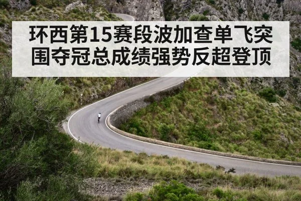 环西第15赛段波加查单飞突围夺冠总成绩强势反超登顶