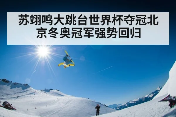 苏翊鸣大跳台世界杯夺冠北京冬奥冠军强势回归